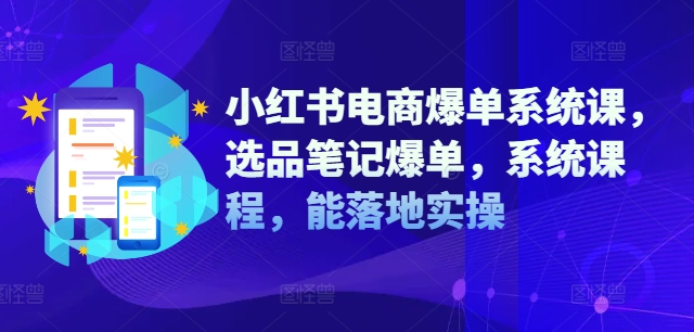 小红书电商爆单系统课，选品笔记爆单，系统课程，能落地实操-千木学社