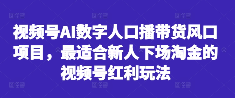 视频号AI数字人口播带货风口项目，最适合新人下场淘金的视频号红利玩法-千木学社