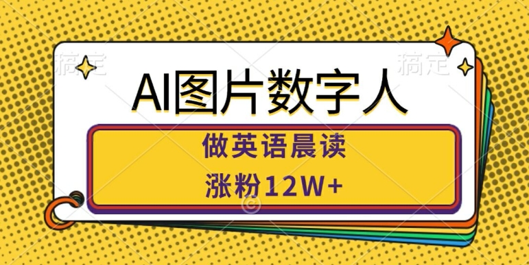 AI图片数字人做英语晨读，涨粉12W+，市场潜力巨大-千木学社