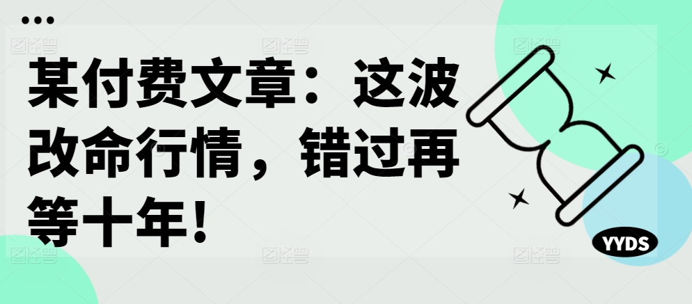 某付费文章：这波改命行情，错过再等十年!-千木学社