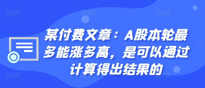 某付费文章：A股本轮最多能涨多高，是可以通过计算得出结果的-千木学社