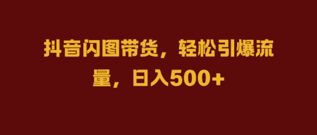 抖音闪图带货，轻松引爆流量，日入几张【揭秘】-千木学社