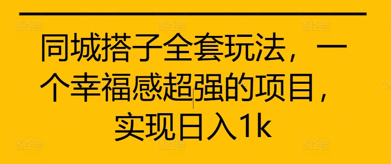 同城搭子全套玩法，一个幸福感超强的项目，实现日入1k【揭秘】-千木学社