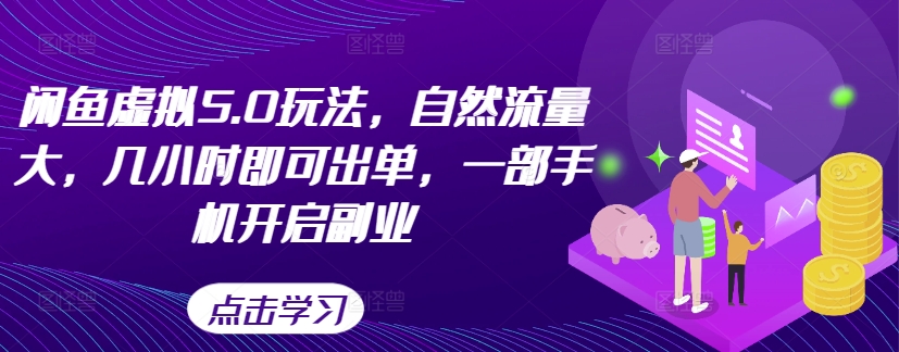 闲鱼虚拟5.0玩法，自然流量大，几小时即可出单，一部手机开启副业-千木学社