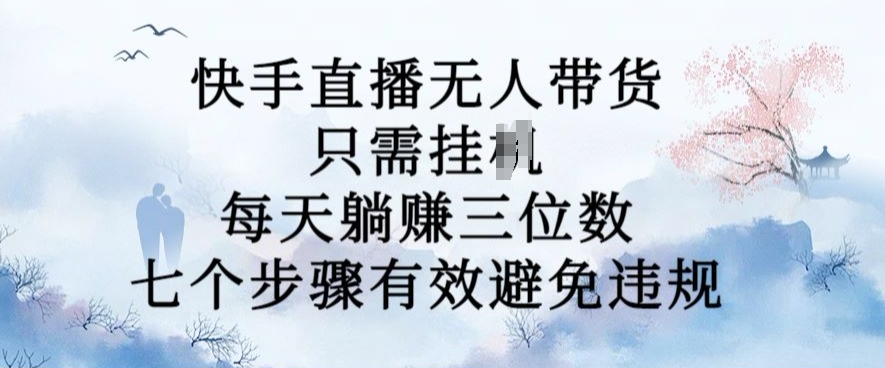 10月新玩法，快手直播无人带货，每天躺Z三位数，七个步骤有效避免违规【揭秘】-千木学社