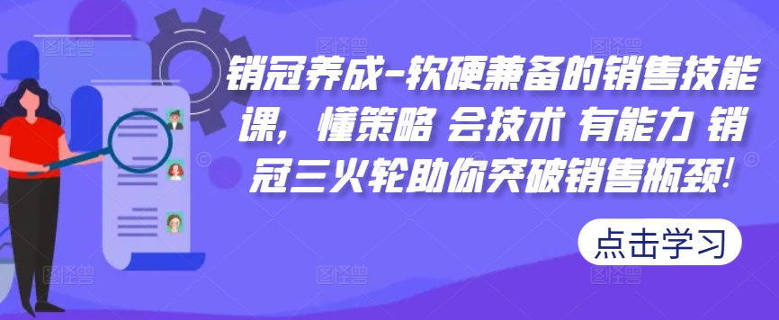 销冠养成-软硬兼备的销售技能课，懂策略 会技术 有能力 销冠三火轮助你突破销售瓶颈!-千木学社