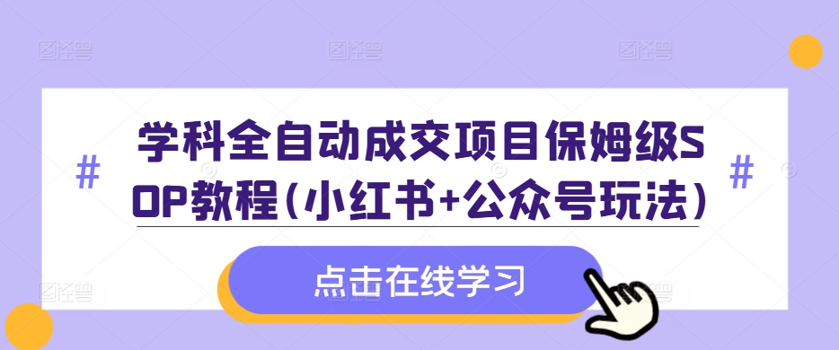 学科全自动成交项目保姆级SOP教程(小红书+公众号玩法)含资料-千木学社