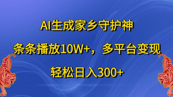 AI生成家乡守护神，条条播放10W+，多平台变现，轻松日入300+【揭秘】-千木学社