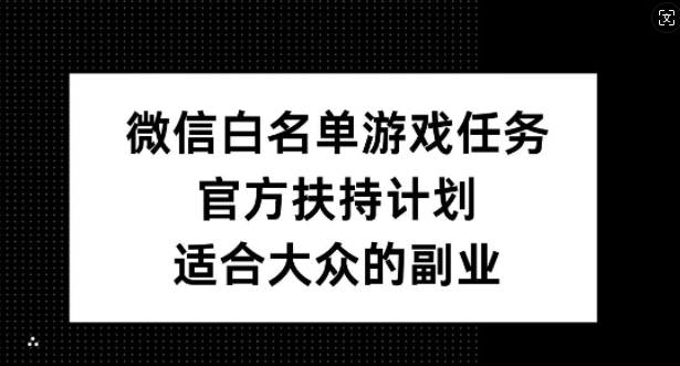 微信白名单游戏任务，官方扶持计划，适合大众的副业【揭秘】-千木学社