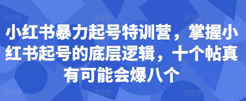 小红书暴力起号特训营，掌握小红书起号的底层逻辑，十个帖真有可能会爆八个-千木学社