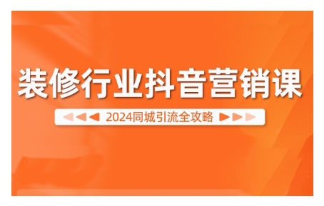 2024装修行业抖音营销课，同城引流全攻略-千木学社