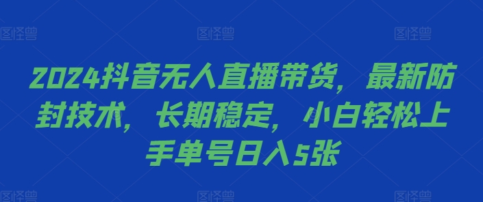 2024抖音无人直播带货，最新防封技术，长期稳定，小白轻松上手单号日入5张【揭秘】-千木学社