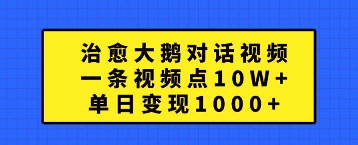 治愈大鹅对话视频，一条视频点赞 10W+，单日变现1k+【揭秘】-千木学社