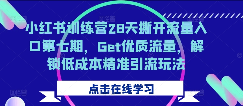 小红书训练营28天撕开流量入口第七期，Get优质流量，解锁低成本精准引流玩法-千木学社