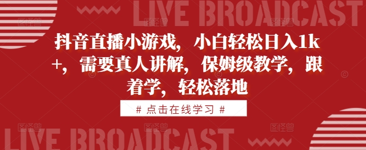 抖音直播小游戏，小白轻松日入1k+，需要真人讲解，保姆级教学，跟着学，轻松落地【揭秘】-千木学社