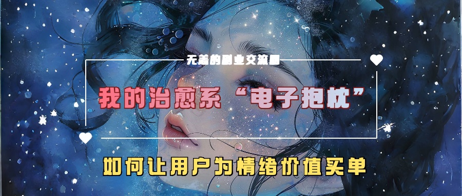 我的治愈系“电子抱枕”，如何让用户为情绪价值买单【揭秘】-千木学社