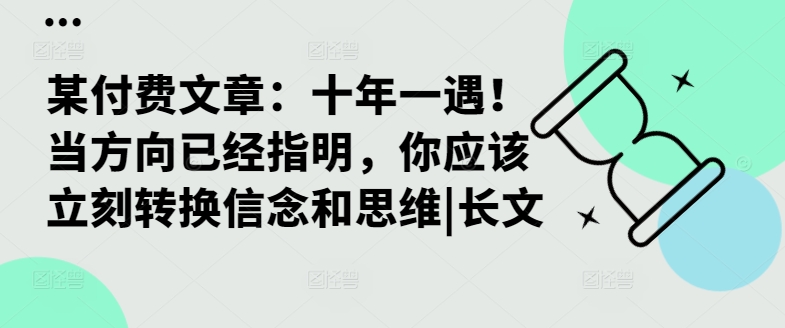 某付费文章：十年一遇！当方向已经指明，你应该立刻转换信念和思维|长文-千木学社