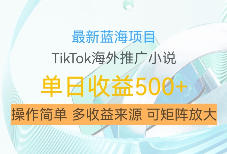 最新蓝海项目，利用tiktok海外推广小说赚钱佣金，简单易学，日入500+，可矩阵放大【揭秘】-千木学社