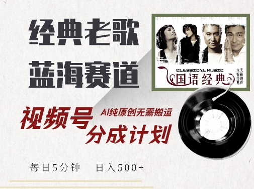 最新经典老歌赛道，视频号分成计划收益拿到手软，AI纯原创，无需搬运每天5分钟，日入500+-千木学社