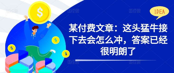 某付费文章：这头猛牛接下去会怎么冲，答案已经很明朗了 !-千木学社