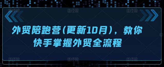 外贸陪跑营(更新10月)，教你快手掌握外贸全流程-千木学社