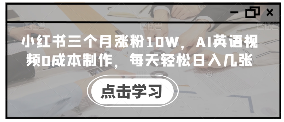 小红书三个月涨粉10W，AI英语视频0成本制作，每天轻松日入几张【揭秘】-千木学社