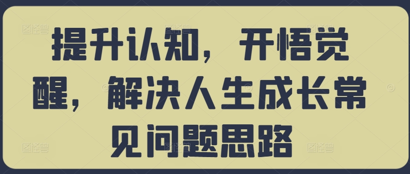 提升认知，开悟觉醒，解决人生成长常见问题思路-千木学社