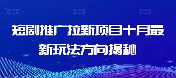 短剧推广拉新项目十月最新玩法方向揭秘-千木学社