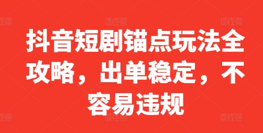 抖音短剧锚点玩法全攻略，出单稳定，不容易违规-千木学社