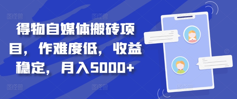 得物自媒体搬砖项目，作难度低，收益稳定，月入5000+【揭秘】-千木学社