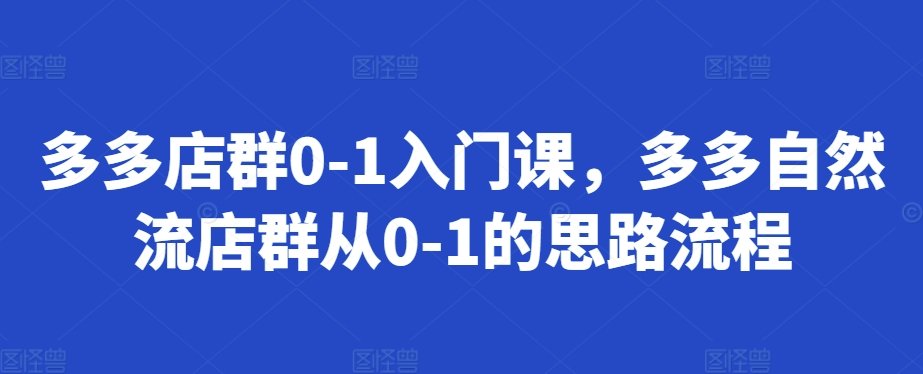 多多店群0-1入门课，多多自然流店群从0-1的思路流程-千木学社