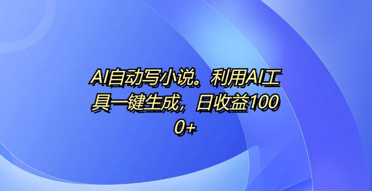 AI自动写小说，利用AI工具一键生成，日收益1k【揭秘】-千木学社