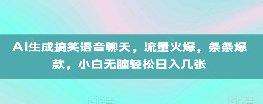 AI生成搞笑语音聊天，流量火爆，条条爆款，小白无脑轻松日入几张【揭秘】-千木学社