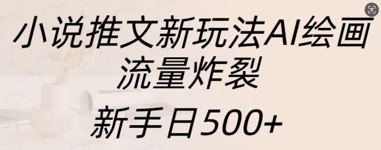 小说推文新玩法AI绘画，流量炸裂，新手日500+【揭秘】-千木学社