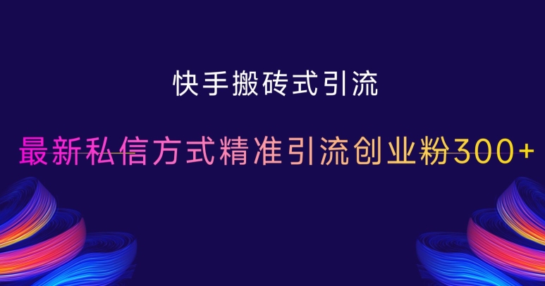 快手搬砖式引流，最新私信方式精准引流创业粉300+-千木学社