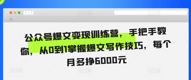 公众号爆文变现训练营，手把手教你，从0到1掌握爆文写作技巧，每个月多挣6000元-千木学社