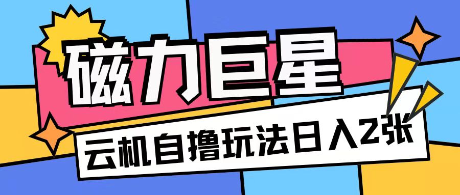 磁力巨星，无脑撸收益玩法无需手机云机操作可矩阵放大单日收入200+【揭秘】-千木学社