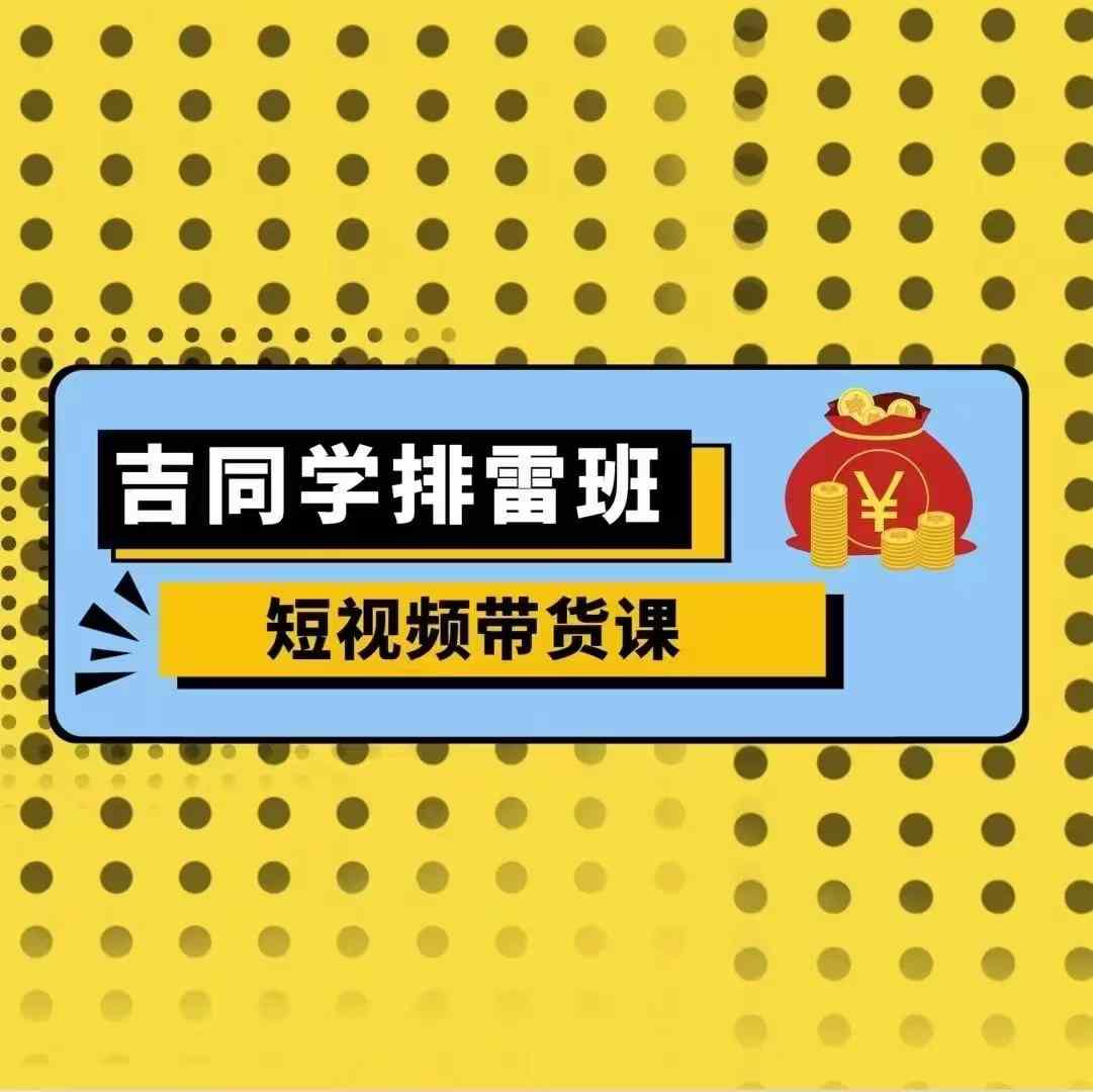 吉同学排雷班短视频带货课，零基础·详解流量成果-千木学社