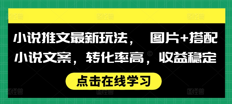 小说推文最新玩法， 图片+搭配小说文案，转化率高，收益稳定-千木学社