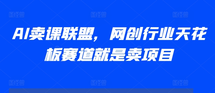 AI卖课联盟，网创行业天花板赛道就是卖项目-千木学社