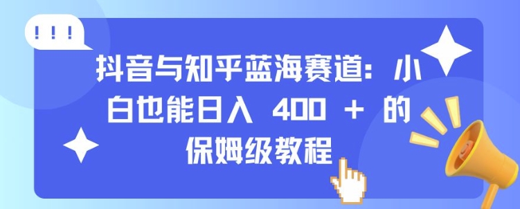 抖音与知乎蓝海赛道：小白也能日入 4张 的保姆级教程-千木学社