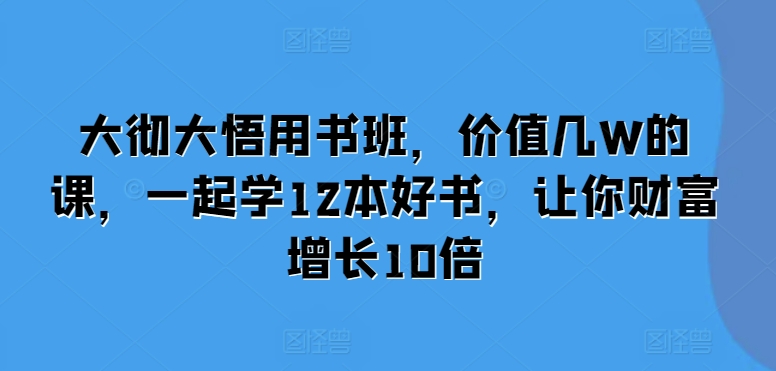 大彻大悟用书班，价值几W的课，一起学12本好书，让你财富增长10倍-千木学社