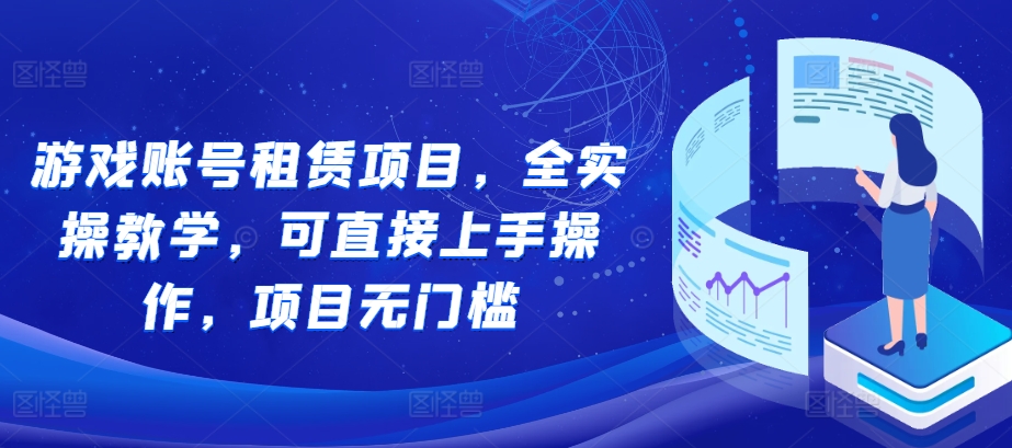 游戏账号租赁项目，全实操教学，可直接上手操作，项目无门槛-千木学社