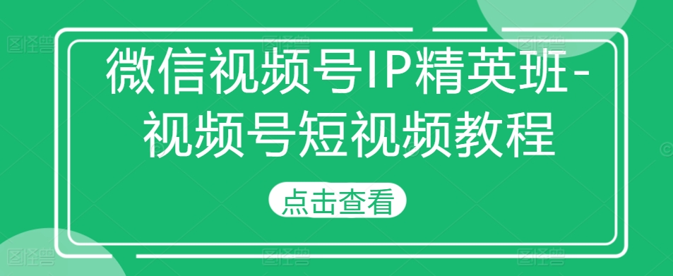 微信视频号IP精英班-视频号短视频教程-千木学社