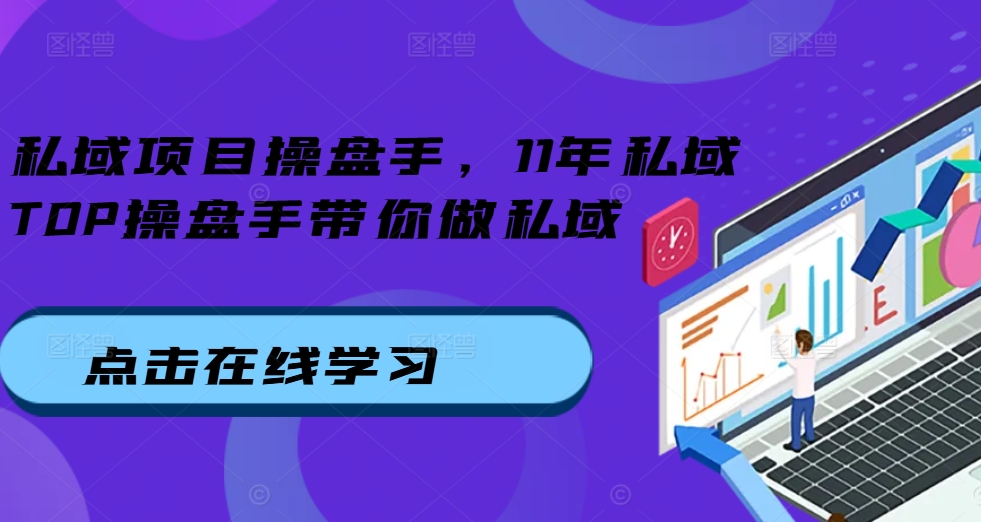 私域项目操盘手，11年私域TOP操盘手带你做私域-千木学社