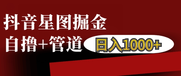 抖音星图掘金自撸，可以管道也可以自营，日入1k【揭秘】-千木学社