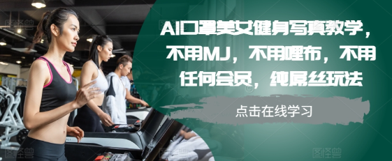 AI口罩美女健身写真教学，不用MJ，不用哩布，不用任何会员，纯屌丝玩法-千木学社