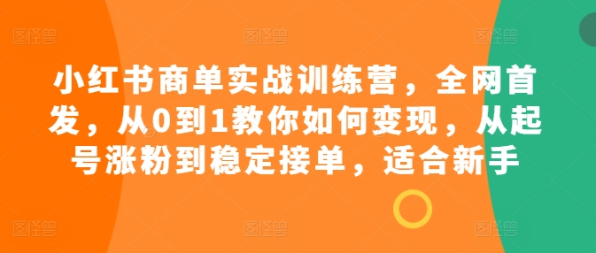 小红书商单实战训练营，全网首发，从0到1教你如何变现，从起号涨粉到稳定接单，适合新手-千木学社