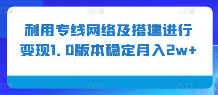 利用专线网络及搭建进行变现1.0版本稳定月入2w+【揭秘】-千木学社