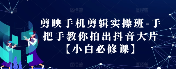 剪映手机剪辑实操班-手把手教你拍出抖音大片【小白必修课】-千木学社